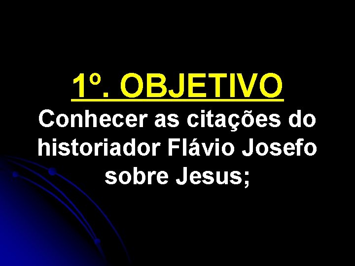 1º. OBJETIVO Conhecer as citações do historiador Flávio Josefo sobre Jesus; 