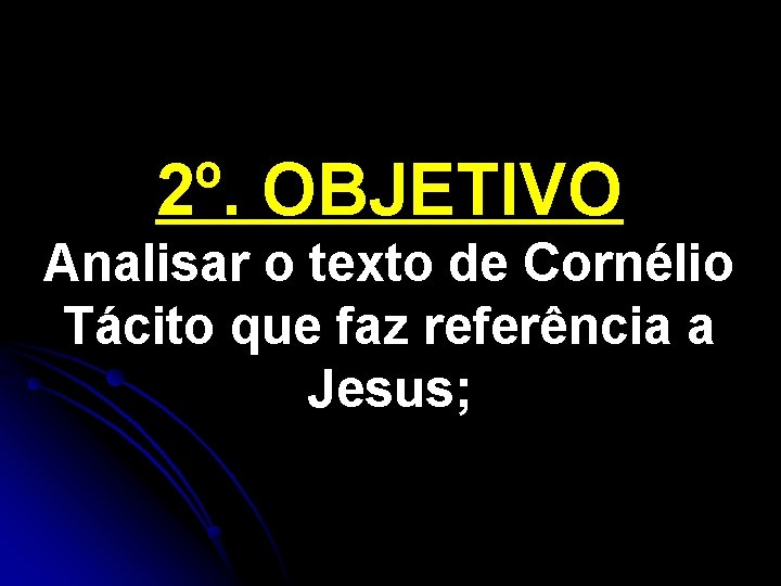 2º. OBJETIVO Analisar o texto de Cornélio Tácito que faz referência a Jesus; 