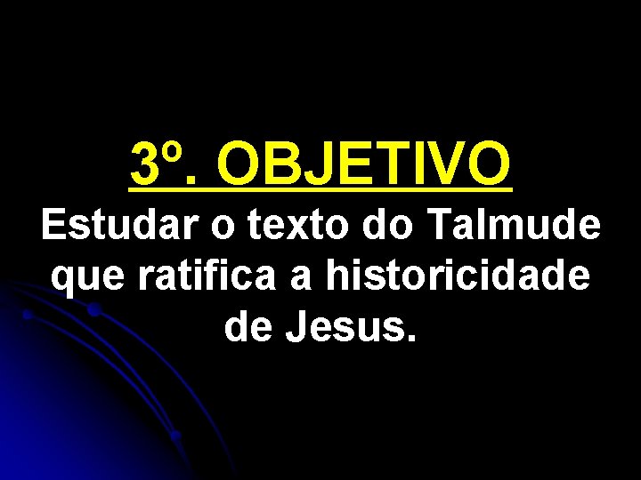 3º. OBJETIVO Estudar o texto do Talmude que ratifica a historicidade de Jesus. 