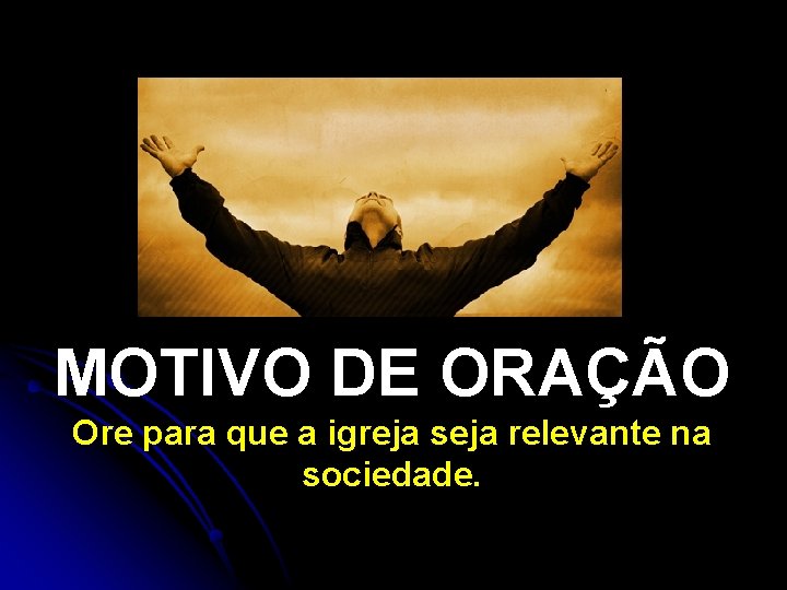 MOTIVO DE ORAÇÃO Ore para que a igreja seja relevante na sociedade. 