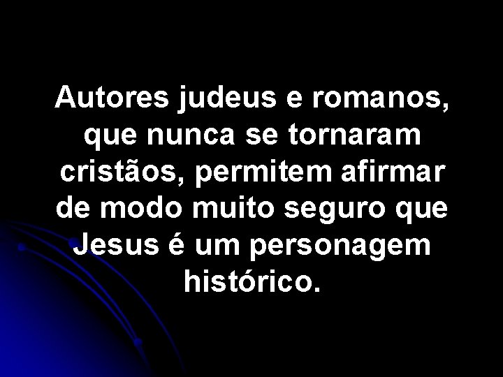 Autores judeus e romanos, que nunca se tornaram cristãos, permitem afirmar de modo muito