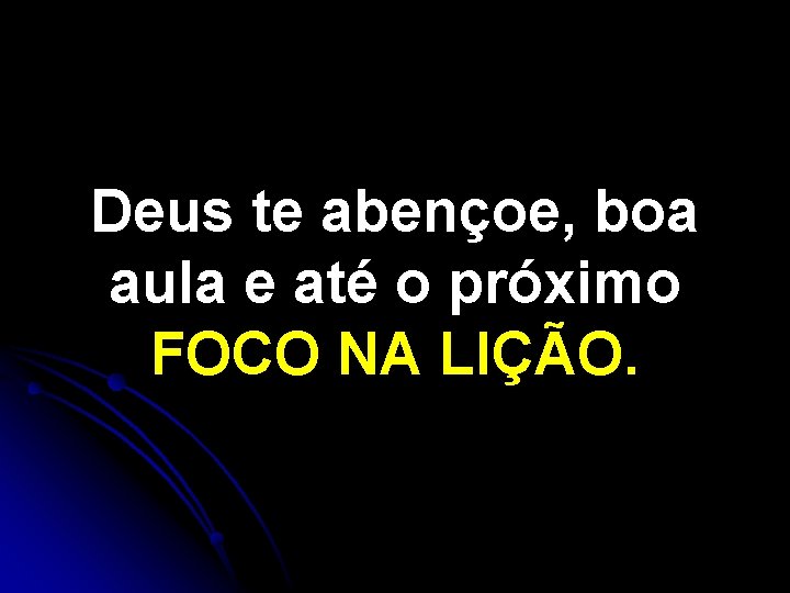 Deus te abençoe, boa aula e até o próximo FOCO NA LIÇÃO. 