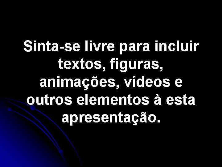 Sinta-se livre para incluir textos, figuras, animações, vídeos e outros elementos à esta apresentação.