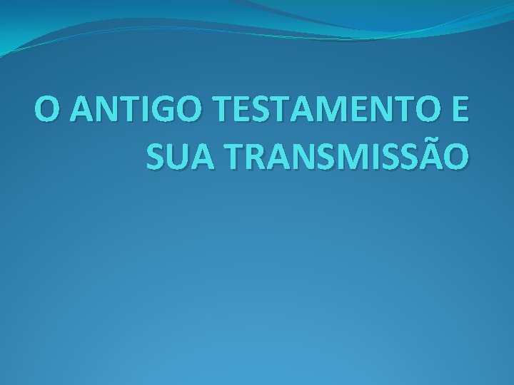 O ANTIGO TESTAMENTO E SUA TRANSMISSÃO 