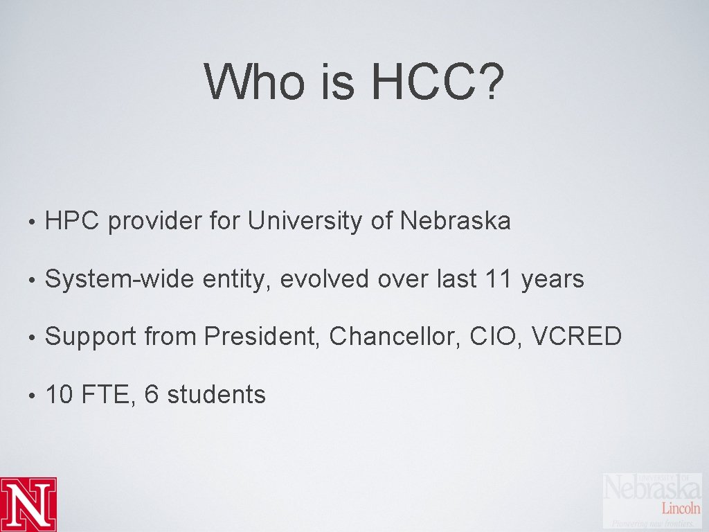 Who is HCC? • HPC provider for University of Nebraska • System-wide entity, evolved