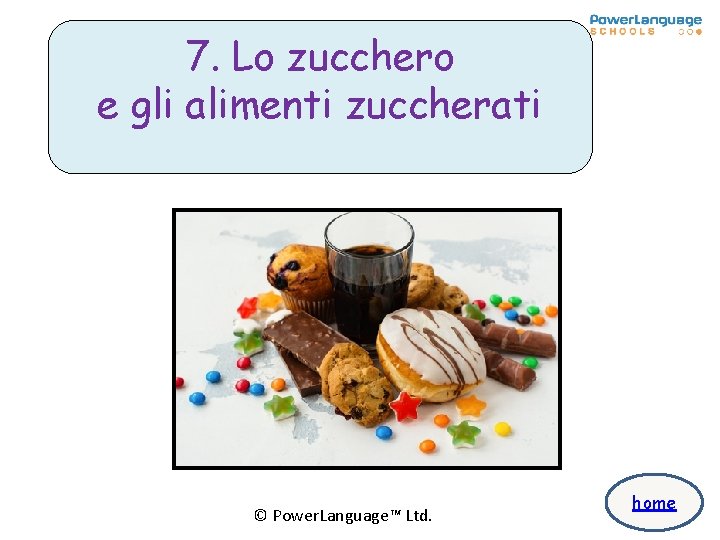 7. Lo zucchero e gli alimenti zuccherati © Power. Language™ Ltd. home 7. Lo zucchero e gli alimenti zuccherati © Power. Language™ Ltd. home