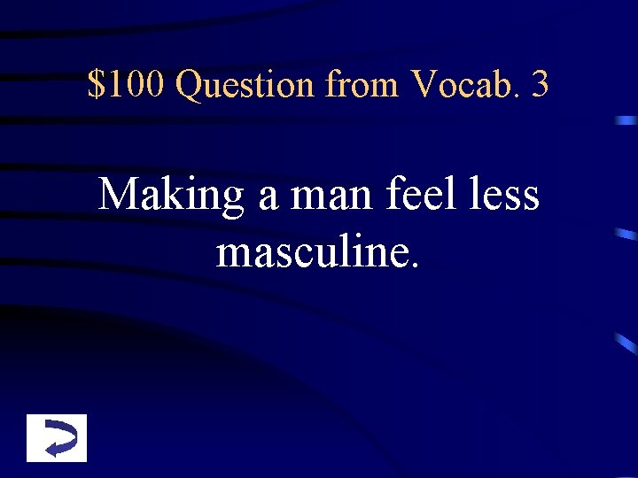 $100 Question from Vocab. 3 Making a man feel less masculine. 