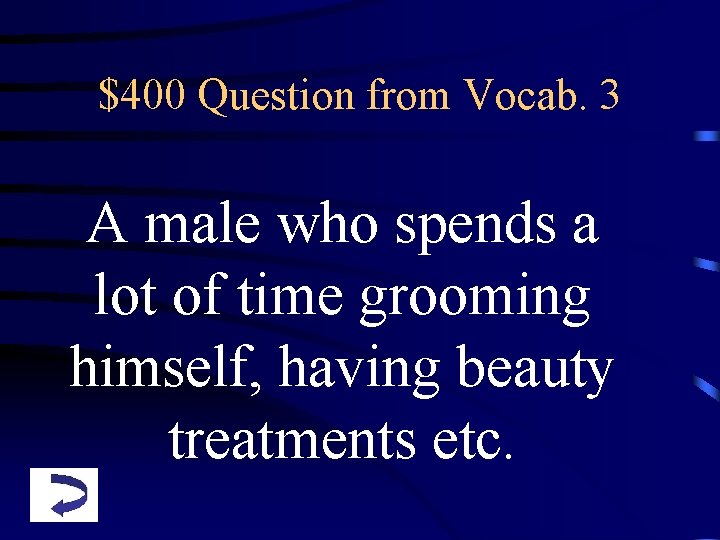 $400 Question from Vocab. 3 A male who spends a lot of time grooming