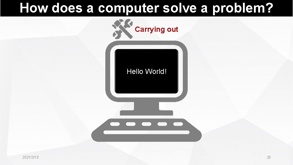 How does a computer solve a problem? Carrying out Hello World! 2021/3/10 28 