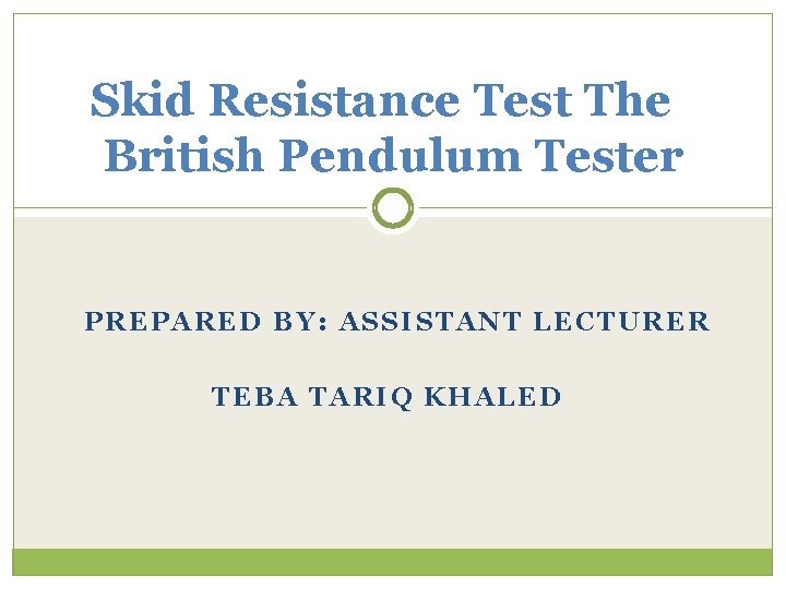 Skid Resistance Test The British Pendulum Tester PREPARED BY: ASSISTANT LECTURER TEBA TARIQ KHALED