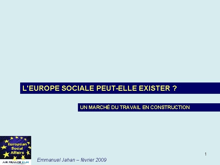 L'EUROPE SOCIALE PEUT-ELLE EXISTER ? UN MARCHÉ DU TRAVAIL EN CONSTRUCTION 1 Emmanuel Jahan