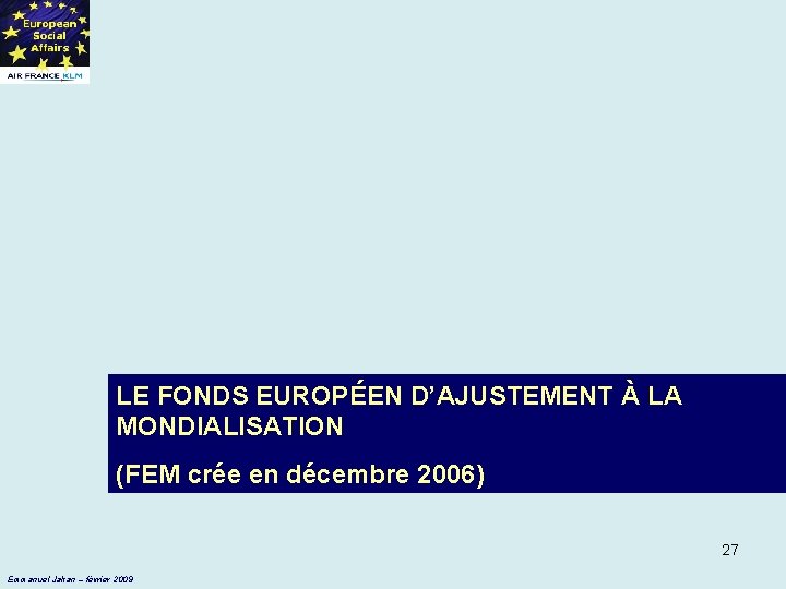 LE FONDS EUROPÉEN D’AJUSTEMENT À LA MONDIALISATION (FEM crée en décembre 2006) 27 Emmanuel