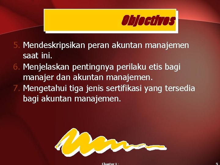 Objectives 5. Mendeskripsikan peran akuntan manajemen saat ini. 6. Menjelaskan pentingnya perilaku etis bagi