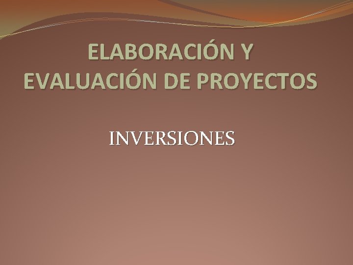 ELABORACIÓN Y EVALUACIÓN DE PROYECTOS INVERSIONES 