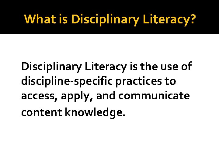 What is Disciplinary Literacy? Disciplinary Literacy is the use of discipline-specific practices to access,
