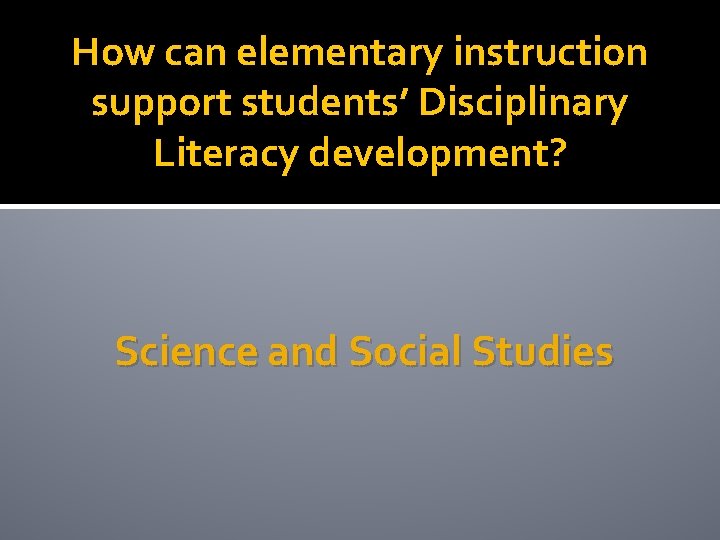 How can elementary instruction support students’ Disciplinary Literacy development? Science and Social Studies 