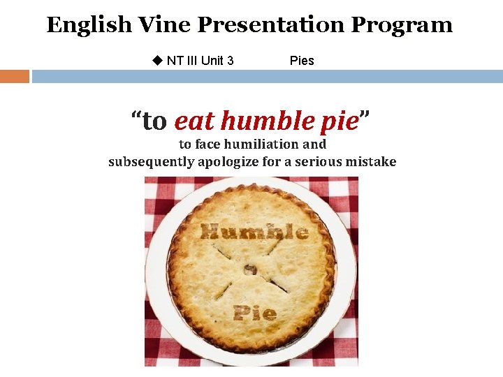 English Vine Presentation Program u NT III Unit 3 Pies “to eat humble pie”