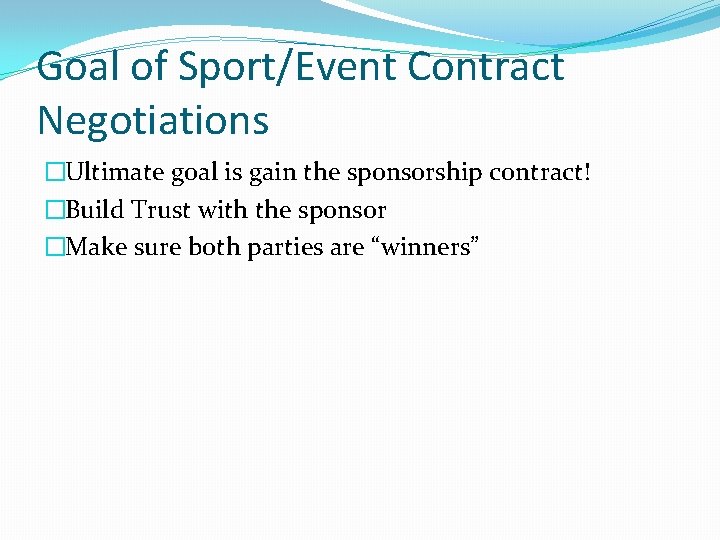 Goal of Sport/Event Contract Negotiations �Ultimate goal is gain the sponsorship contract! �Build Trust