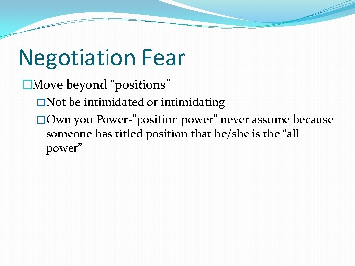 Negotiation Fear �Move beyond “positions” �Not be intimidated or intimidating �Own you Power-”position power”
