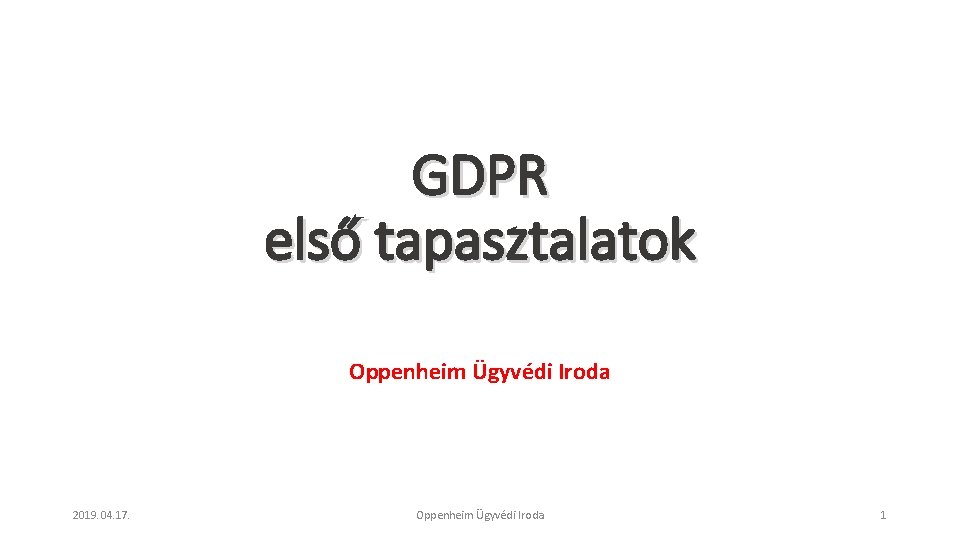 GDPR első tapasztalatok Oppenheim Ügyvédi Iroda 2019. 04. 17. Oppenheim Ügyvédi Iroda 1 