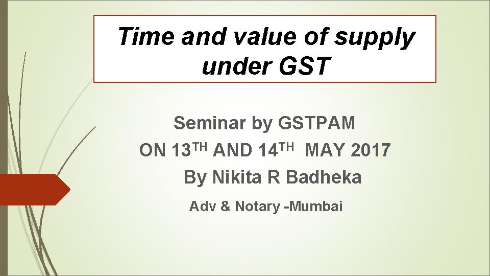 Time and value of supply under GST Seminar by GSTPAM ON 13 TH AND