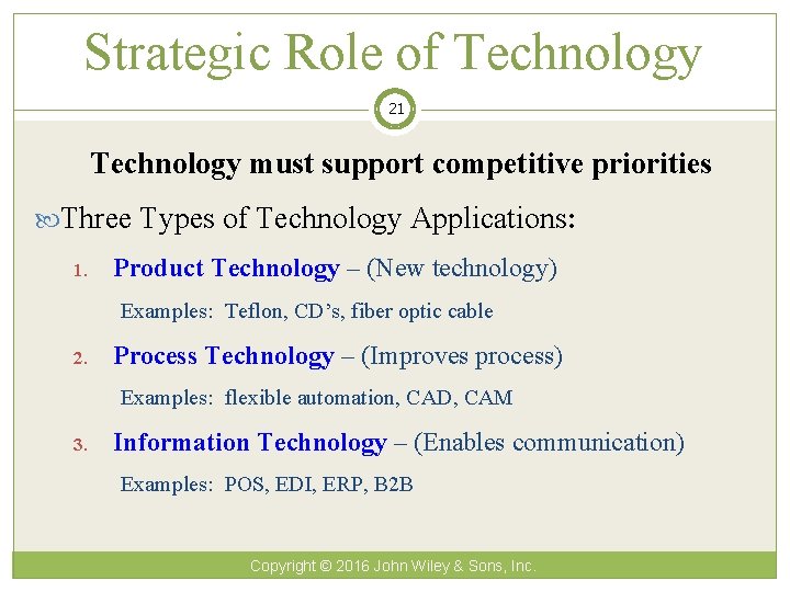Strategic Role of Technology 21 Technology must support competitive priorities Three Types of Technology