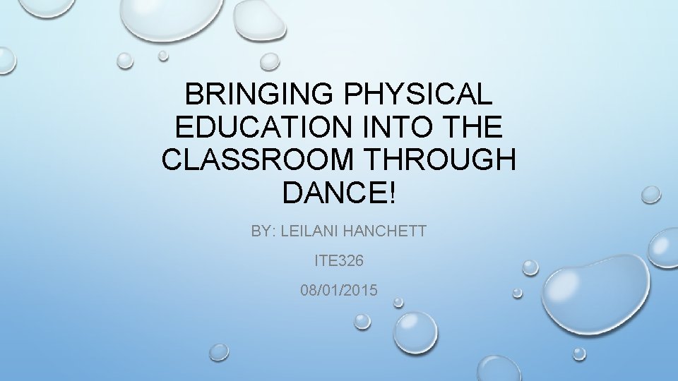 BRINGING PHYSICAL EDUCATION INTO THE CLASSROOM THROUGH DANCE! BY: LEILANI HANCHETT ITE 326 08/01/2015