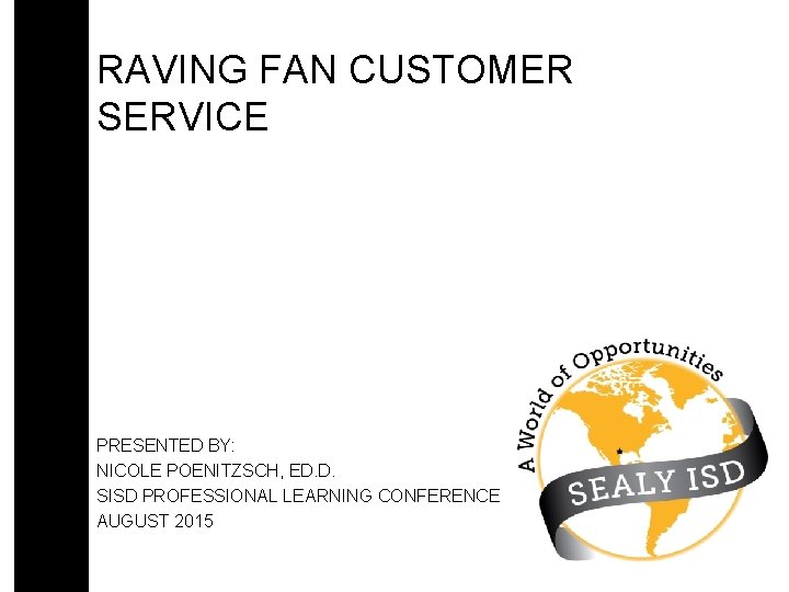 RAVING FAN CUSTOMER SERVICE PRESENTED BY: NICOLE POENITZSCH, ED. D. SISD PROFESSIONAL LEARNING CONFERENCE