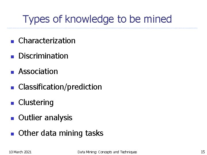Types of knowledge to be mined n Characterization n Discrimination n Association n Classification/prediction