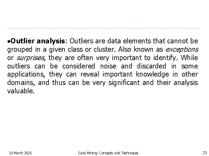  Outlier analysis: Outliers are data elements that cannot be grouped in a given
