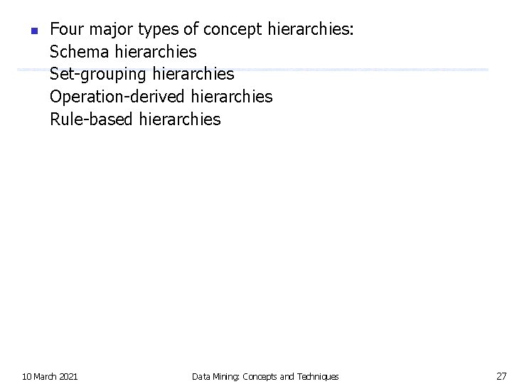 n Four major types of concept hierarchies: Schema hierarchies Set-grouping hierarchies Operation-derived hierarchies Rule-based