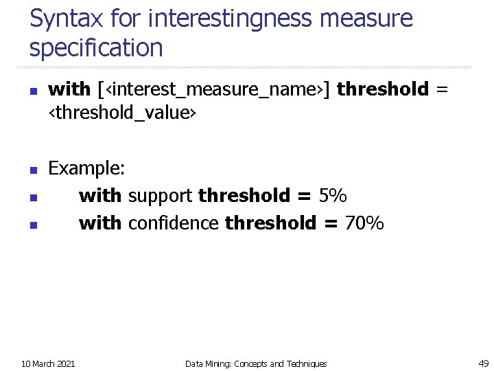 Syntax for interestingness measure specification n n with [‹interest_measure_name›] threshold = ‹threshold_value› Example: with