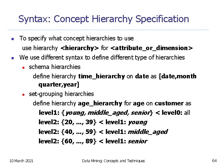 Syntax: Concept Hierarchy Specification n To specify what concept hierarchies to use hierarchy <hierarchy>