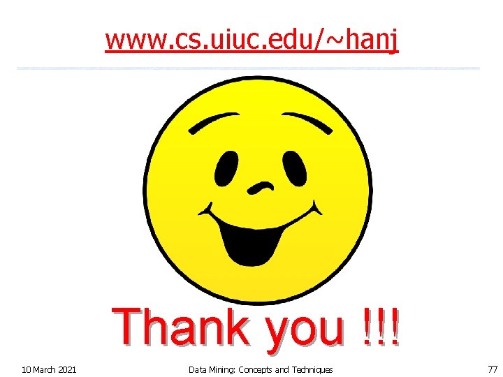 www. cs. uiuc. edu/~hanj Thank you !!! 10 March 2021 Data Mining: Concepts and