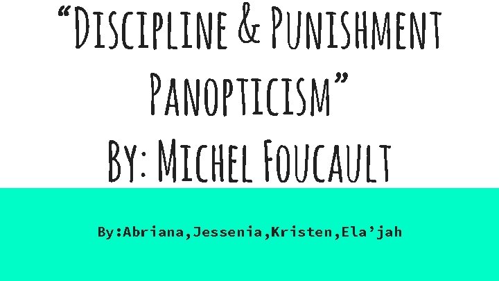 “Discipline & Punishment Panopticism” By: Michel Foucault By: Abriana, Jessenia, Kristen, Ela’jah 