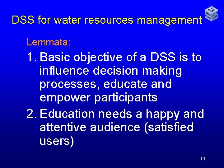 DSS for water resources management Lemmata: 1. Basic objective of a DSS is to