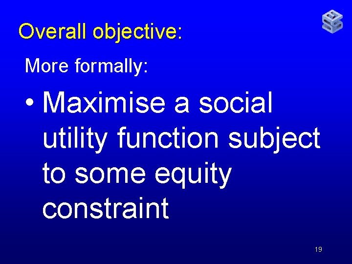 Overall objective: More formally: • Maximise a social utility function subject to some equity