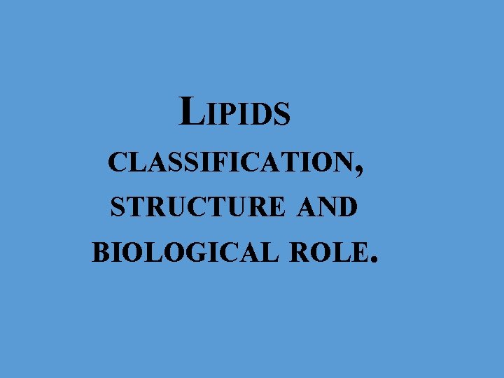 LIPIDS CLASSIFICATION, STRUCTURE AND BIOLOGICAL ROLE. 