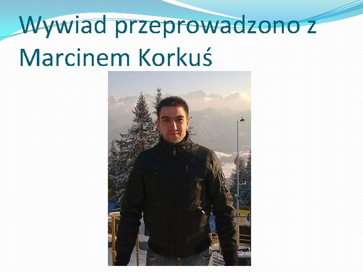 Wywiad przeprowadzono z Marcinem Korkuś 