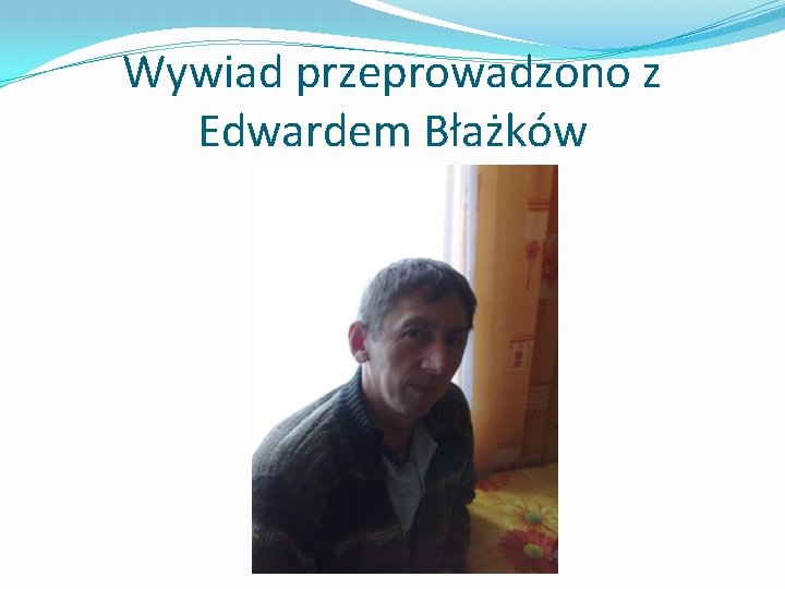 Wywiad przeprowadzono z Edwardem Błażków 