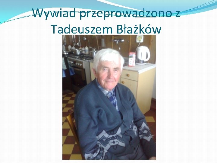 Wywiad przeprowadzono z Tadeuszem Błażków 