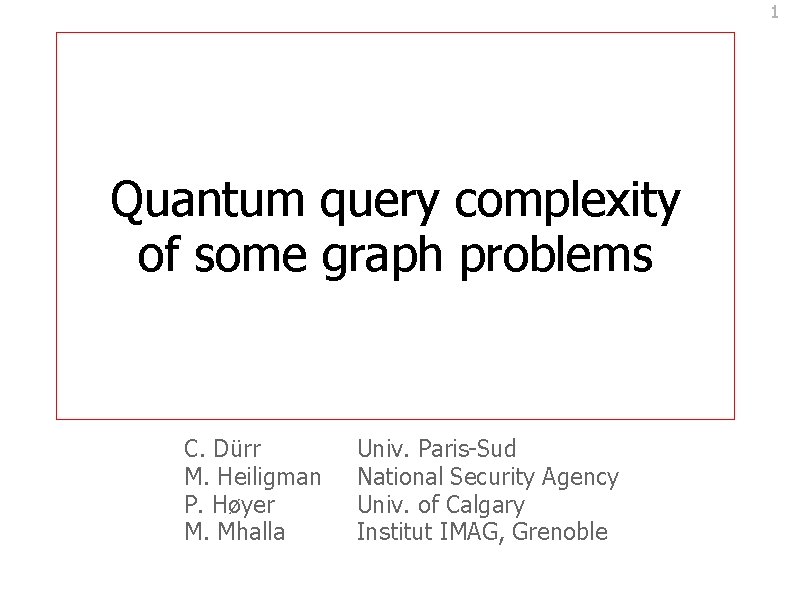 1 Quantum query complexity of some graph problems C. Dürr M. Heiligman P. Høyer