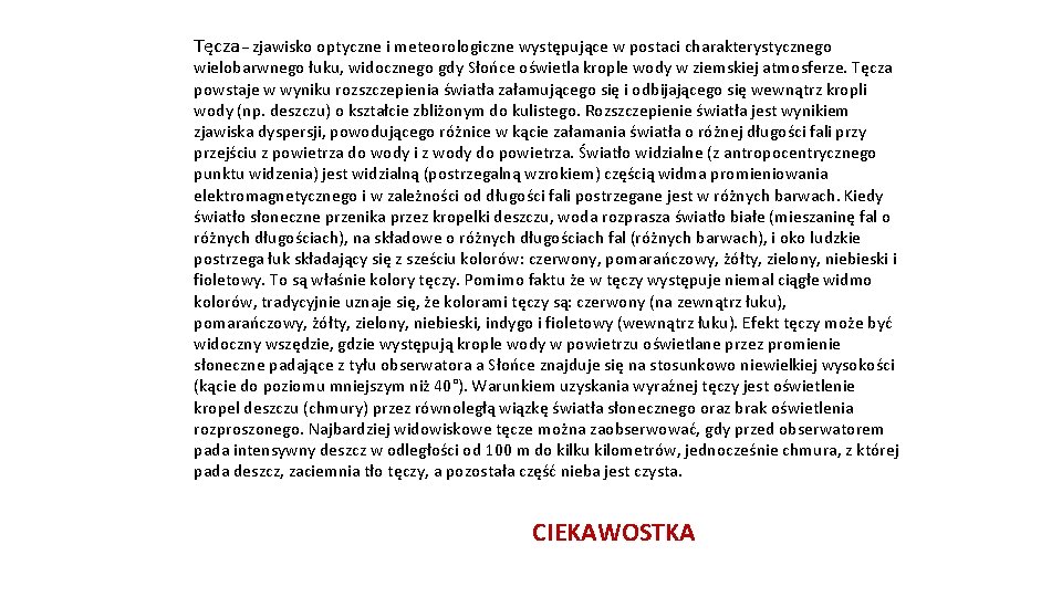 Tęcza – zjawisko optyczne i meteorologiczne występujące w postaci charakterystycznego wielobarwnego łuku, widocznego gdy