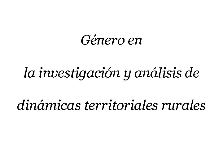 Género en la investigación y análisis de dinámicas territoriales rurales 