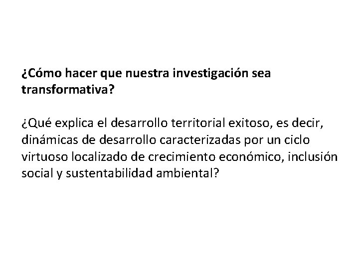 ¿Cómo hacer que nuestra investigación sea transformativa? ¿Qué explica el desarrollo territorial exitoso, es