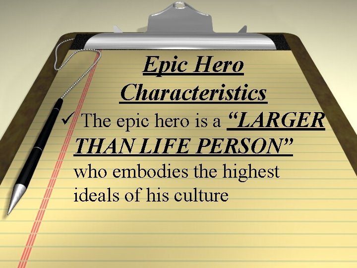 Epic Hero Characteristics ü The epic hero is a “LARGER THAN LIFE PERSON” who