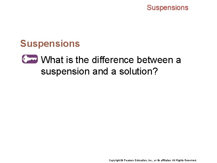 Suspensions What is the difference between a suspension and a solution? Copyright © Pearson