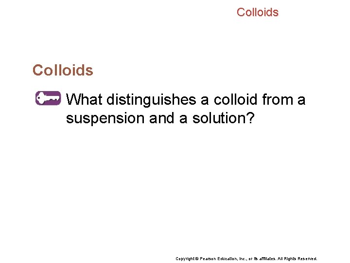 Colloids What distinguishes a colloid from a suspension and a solution? Copyright © Pearson