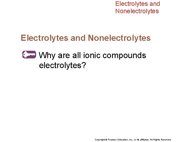 Electrolytes and Nonelectrolytes Why are all ionic compounds electrolytes? Copyright © Pearson Education, Inc.