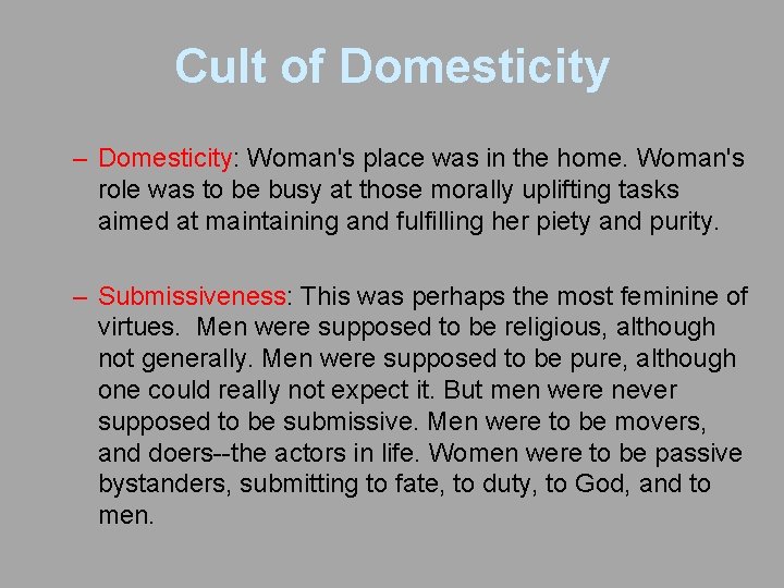 Cult of Domesticity – Domesticity: Woman's place was in the home. Woman's role was
